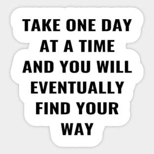 Take One Day At A Time And You Will Eventually Find Your Way Sticker